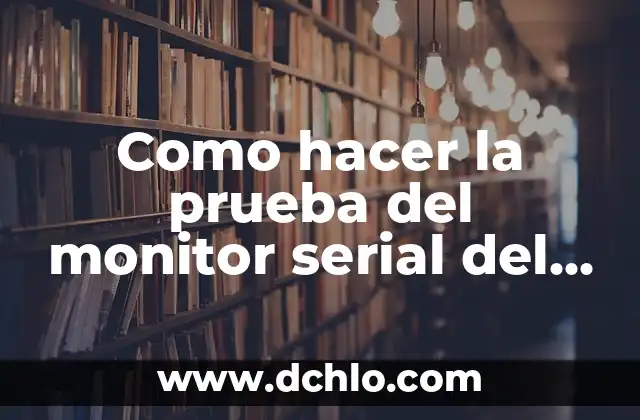 Arduino Uno y el Significado de Su Programación 3 Como hacer la prueba del monitor serial del IDE Arduino