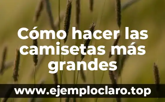 Cómo hacer las camisetas más grandes