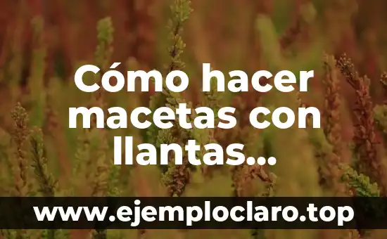 Cómo hacer macetas con llantas recicladas