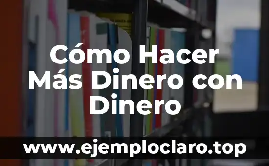 Cómo Hacer Más Dinero con Dinero