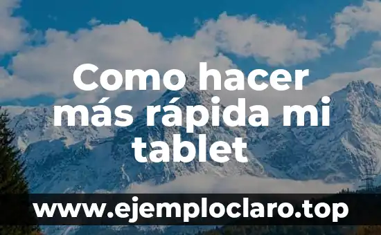 Como hacer más rápida mi tablet