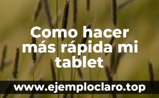 Como hacer más rápida mi tablet