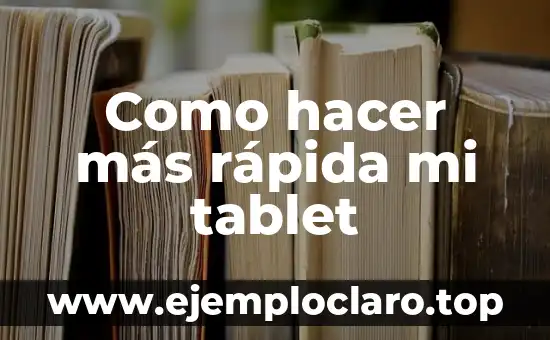 Como hacer más rápida mi tablet