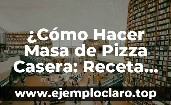¿Cómo Hacer Masa de Pizza Casera: Receta y Técnicas para una Pizza Auténtica?