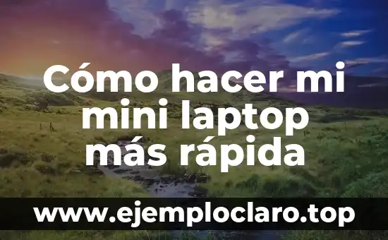 Cómo hacer mi mini laptop más rápida
