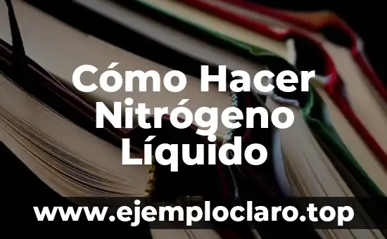 Cómo Hacer Nitrógeno Líquido