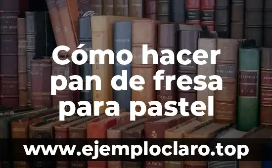 ¿Por qué es buena la fresa para la salud y la belleza? 5 Cómo hacer pan de fresa para pastel