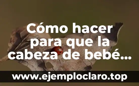 Cómo hacer para que la cabeza de bebé quede redonda