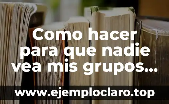 Como hacer para que nadie vea mis grupos de Facebook