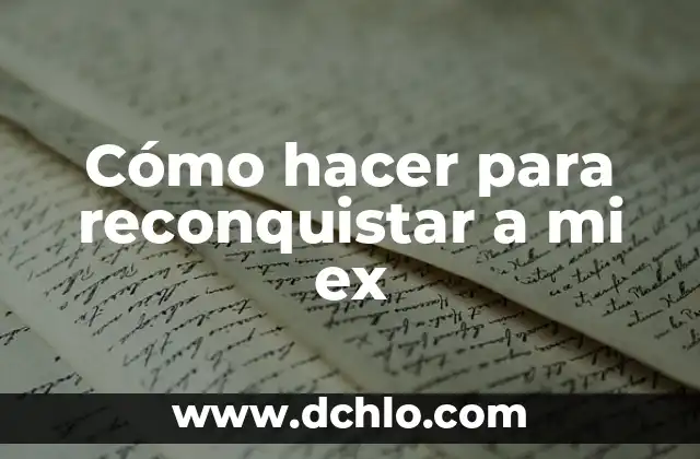 Como hacer que mi ex regrese conmigo sin rogarle 7 Cómo hacer para reconquistar a mi ex