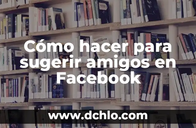 Como hacer que solo yo vea mis fotos en Facebook 3 Cómo hacer para sugerir amigos en Facebook