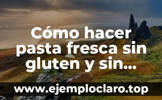 C贸mo hacer masa madre sin gluten 4 C贸mo hacer pasta fresca sin gluten y sin huevo