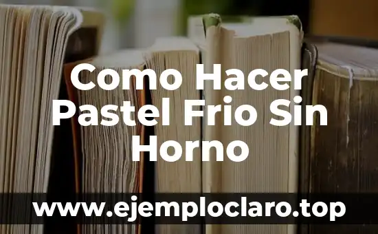 Como Hacer Pastel Frio Sin Horno
