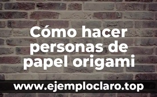 Cómo hacer personas de papel origami