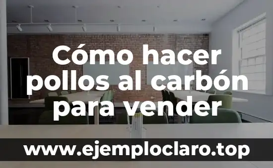 Cómo hacer pollos al carbón para vender