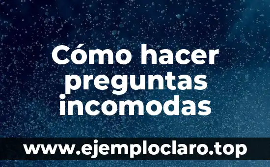 Cómo hacer preguntas incomodas