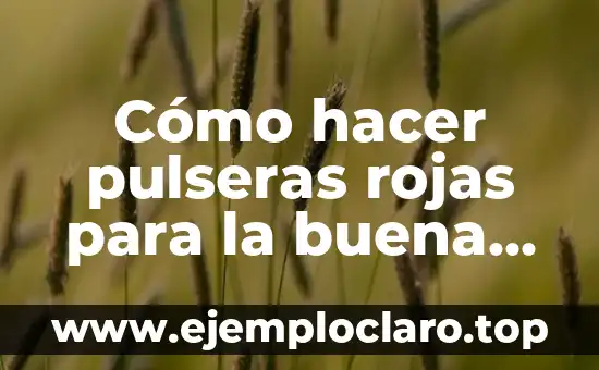 Cómo hacer pulseras rojas para la buena suerte