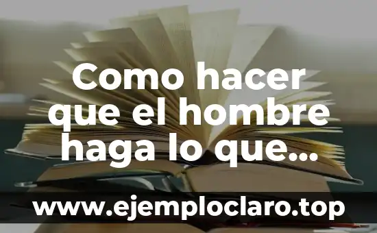 Como hacer que el hombre haga lo que quieras