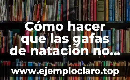 Cómo hacer que las gafas de natación no se empañen