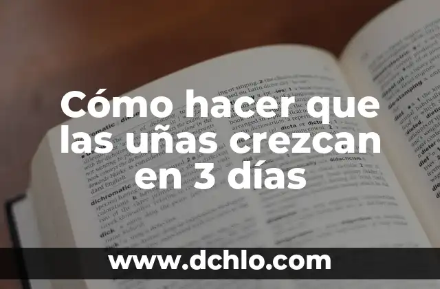 Uñas: Más que una parte del cuerpo 4 Cómo hacer que las uñas crezcan en 3 días