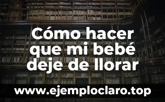 Cómo hacer que mi bebé deje de llorar
