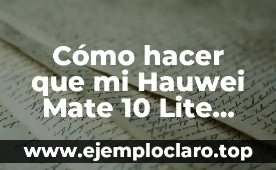 Cómo hacer que mi Hauwei Mate 10 Lite funcione mejor