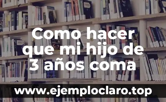 Como hacer que mi hijo de 3 años coma