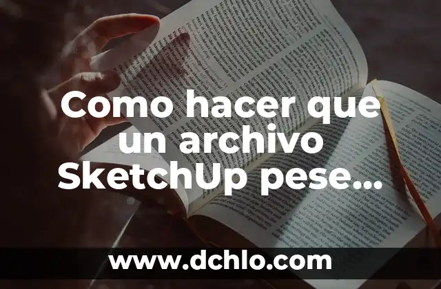 Reparar Archivo PDF Dañado o Corrupto: Soluciones y Herramientas 3 Como hacer que un archivo SketchUp pese menos