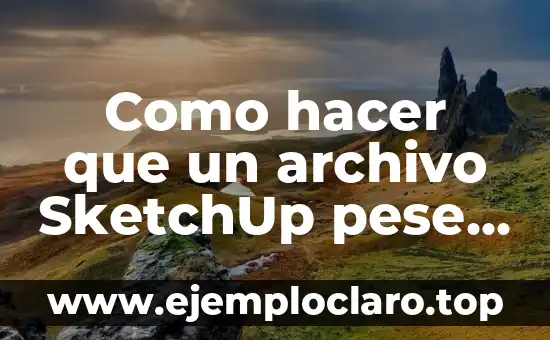 Como hacer que un archivo SketchUp pese menos