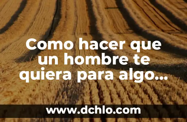 Cómo hacer que un hombre regrese sin rogarle 4 Como hacer que un hombre te quiera para algo serio