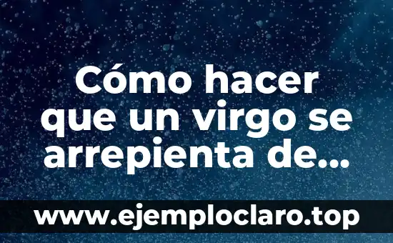 Cómo hacer que un virgo se arrepienta de haberte perdido