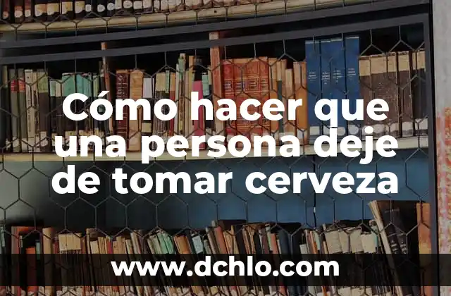 Como hacer para que la persona que amo me hable 4 Cómo hacer que una persona deje de tomar cerveza