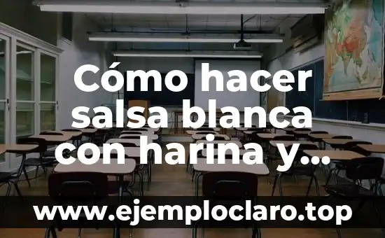 Cómo hacer salsa blanca con harina y leche
