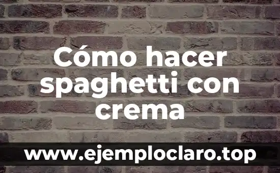 Cómo hacer spaghetti con crema