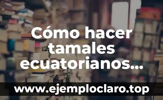 Cómo hacer tamales ecuatorianos de pollo