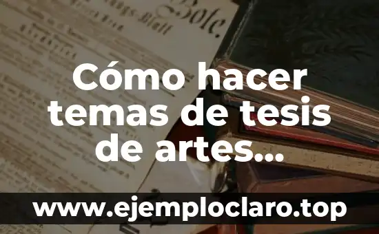 Cómo hacer las conclusiones y recomendaciones en una tesis 4 Cómo hacer temas de tesis de artes visuales