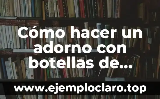 Cómo hacer un adorno con botellas de plástico