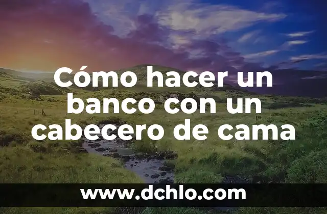 Cómo Hacer un Cabecero de Cama Fácil: Guía Práctica para Principiantes 8 Cómo hacer un banco con un cabecero de cama