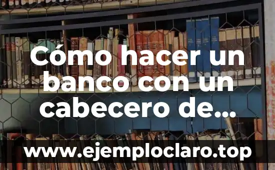 Cómo hacer un banco con un cabecero de cama