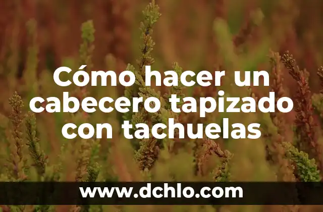 Cómo Hacer un Cabecero de Cama Fácil: Guía Práctica para Principiantes 3 Cómo hacer un cabecero tapizado con tachuelas