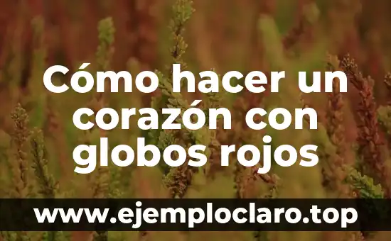 Cómo hacer un corazón con globos rojos