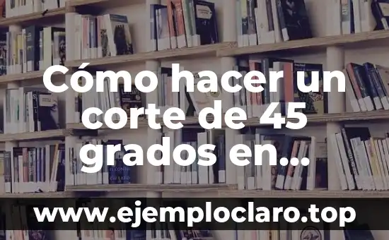 Cómo hacer un corte de 45 grados en madera