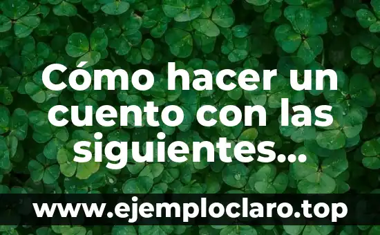 Cómo hacer un cuento con las siguientes palabras