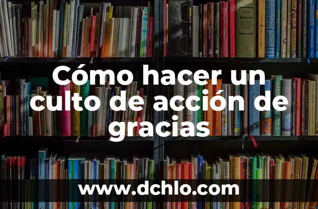 Hacimiento de Gracias Significado en Español 8 Cómo hacer un culto de acción de gracias