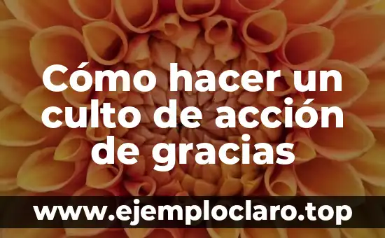 Significado del Valor de las Gracias 8 Cómo hacer un culto de acción de gracias