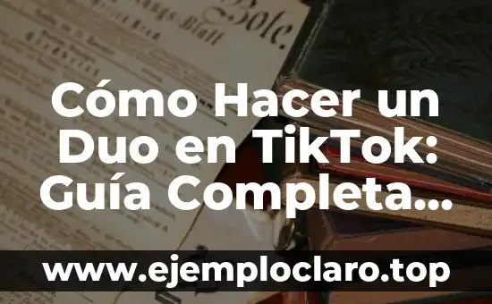 Cómo Hacer un Duo en TikTok: Guía Completa y Actualizada