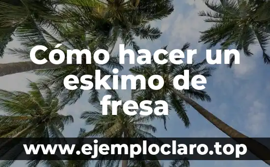 ¿Por qué es buena la fresa para la salud y la belleza? 4 Cómo hacer un eskimo de fresa