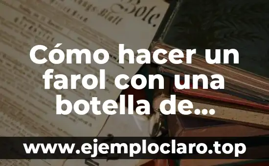 O Significado do Farol de Alexandria 4 Cómo hacer un farol con una botella de plástico