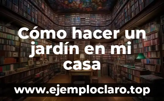 Cómo hacer un jardín en mi casa