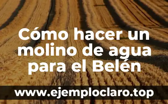 Cómo hacer un molino de agua para el Belén